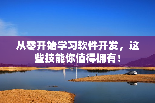 从零开始学习软件开发，这些技能你值得拥有！