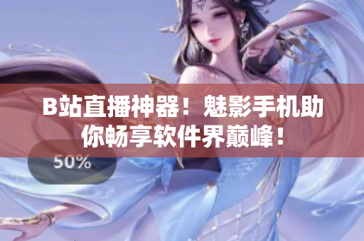 B站直播神器！魅影手机助你畅享软件界巅峰！