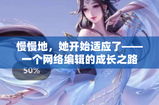 慢慢地，她开始适应了——一个网络编辑的成长之路