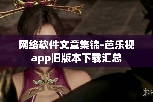 网络软件文章集锦-芭乐视app旧版本下载汇总