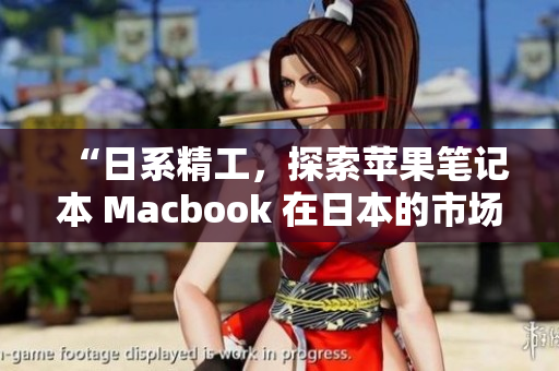 “日系精工，探索苹果笔记本 Macbook 在日本的市场表现”