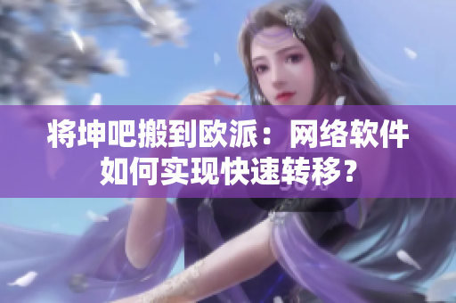 将坤吧搬到欧派：网络软件如何实现快速转移？