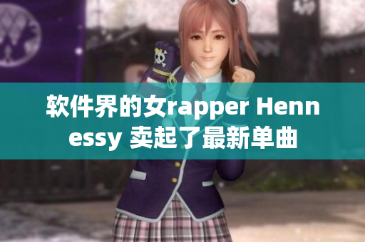 软件界的女rapper Hennessy 卖起了最新单曲
