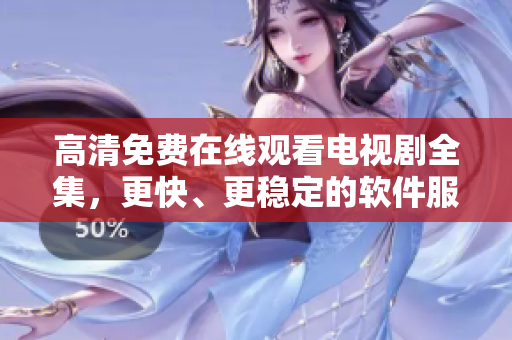 高清免费在线观看电视剧全集，更快、更稳定的软件服务！