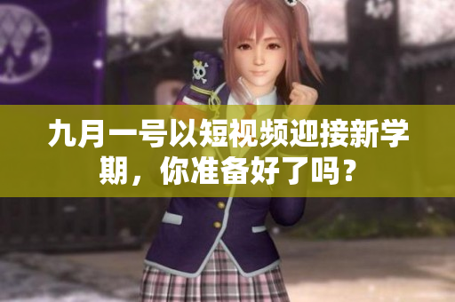 九月一号以短视频迎接新学期，你准备好了吗？