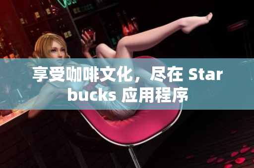 享受咖啡文化，尽在 Starbucks 应用程序