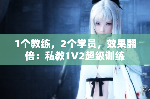 1个教练，2个学员，效果翻倍：私教1V2超级训练