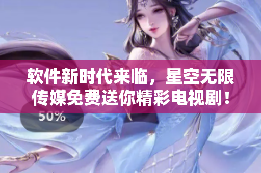 软件新时代来临，星空无限传媒免费送你精彩电视剧！