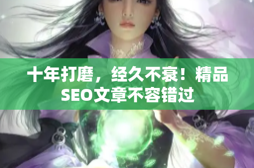 十年打磨，经久不衰！精品SEO文章不容错过