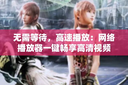 无需等待，高速播放：网络播放器一键畅享高清视频