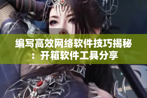 编写高效网络软件技巧揭秘：开箱软件工具分享