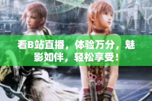 看B站直播，体验万分，魅影如伴，轻松享受！