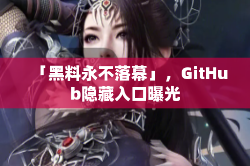 「黑料永不落幕」，GitHub隐藏入口曝光