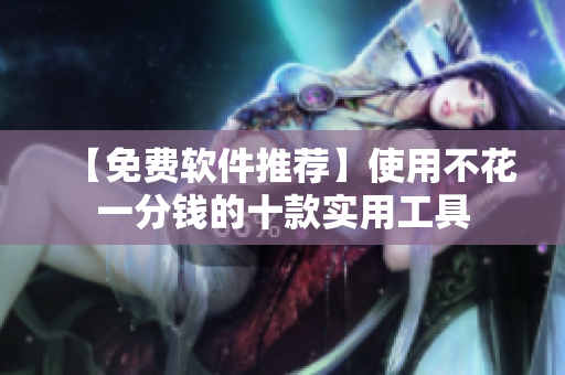 【免费软件推荐】使用不花一分钱的十款实用工具