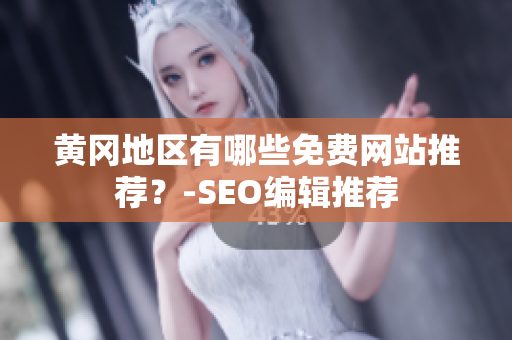 黄冈地区有哪些免费网站推荐？-SEO编辑推荐