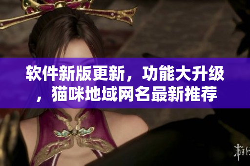 软件新版更新，功能大升级，猫咪地域网名最新推荐
