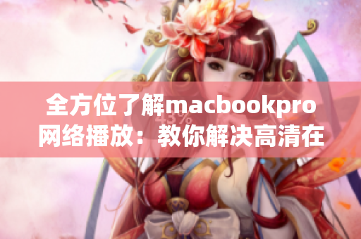 全方位了解macbookpro网络播放：教你解决高清在线播放问题