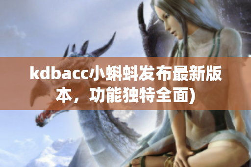 kdbacc小蝌蚪发布最新版本，功能独特全面)