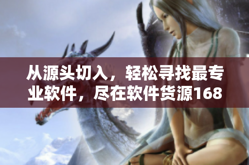 从源头切入，轻松寻找最专业软件，尽在软件货源1688。