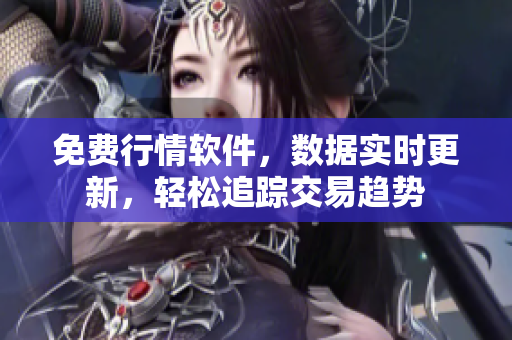 免费行情软件，数据实时更新，轻松追踪交易趋势
