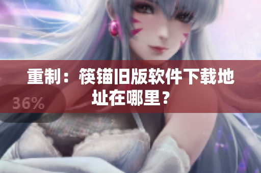 重制：筷锚旧版软件下载地址在哪里？