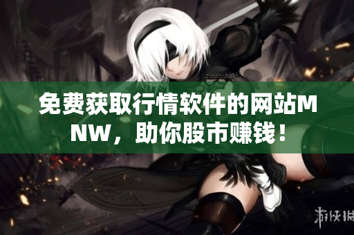 免费获取行情软件的网站MNW，助你股市赚钱！