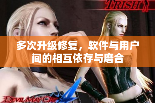 多次升级修复，软件与用户间的相互依存与磨合