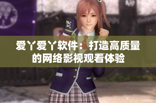 爱丫爱丫软件：打造高质量的网络影视观看体验