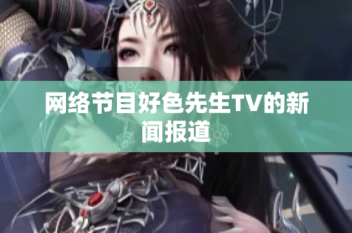 网络节目好色先生TV的新闻报道