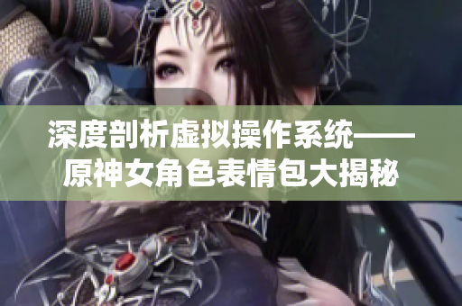 深度剖析虚拟操作系统——原神女角色表情包大揭秘