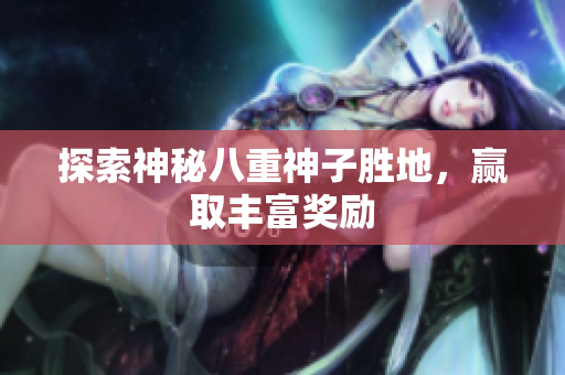 探索神秘八重神子胜地，赢取丰富奖励