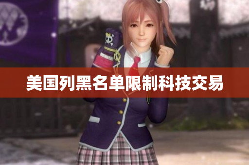 美国列黑名单限制科技交易