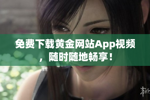免费下载黄金网站App视频，随时随地畅享！
