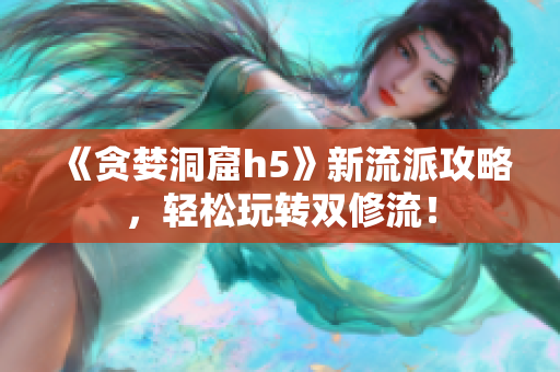 《贪婪洞窟h5》新流派攻略，轻松玩转双修流！