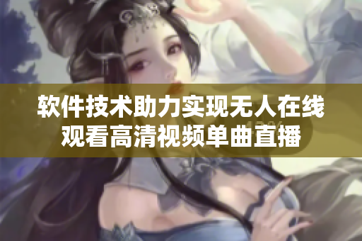 软件技术助力实现无人在线观看高清视频单曲直播