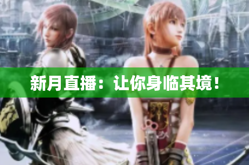 新月直播：让你身临其境！