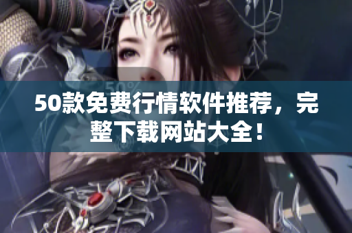 50款免费行情软件推荐，完整下载网站大全！
