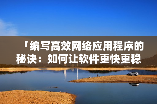 「编写高效网络应用程序的秘诀：如何让软件更快更稳定」