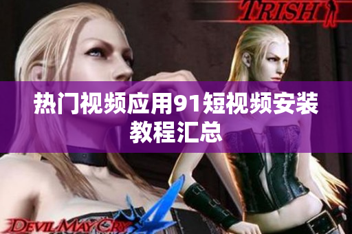 热门视频应用91短视频安装教程汇总