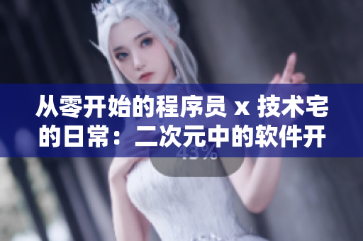 从零开始的程序员 x 技术宅的日常：二次元中的软件开发文化