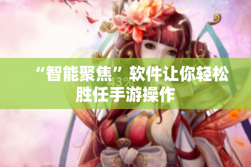 “智能聚焦”软件让你轻松胜任手游操作