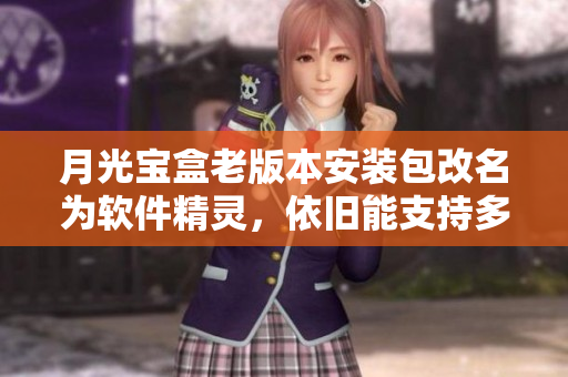 月光宝盒老版本安装包改名为软件精灵，依旧能支持多功能管理