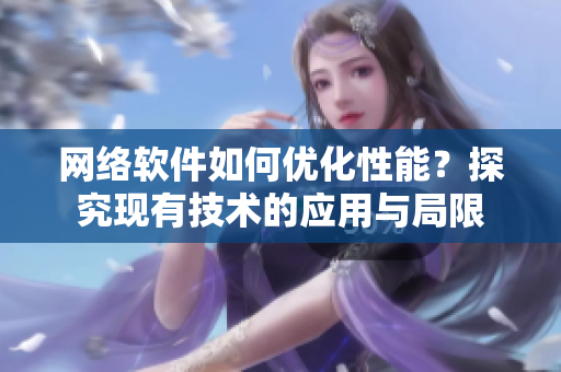 网络软件如何优化性能？探究现有技术的应用与局限