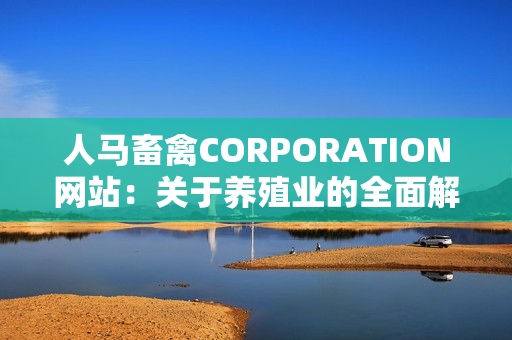 人马畜禽CORPORATION网站：关于养殖业的全面解析