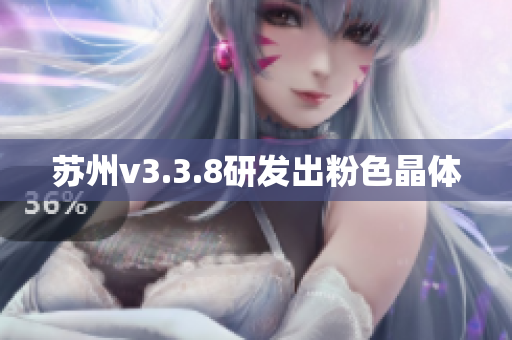 苏州v3.3.8研发出粉色晶体