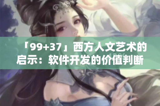 「99+37」西方人文艺术的启示：软件开发的价值判断