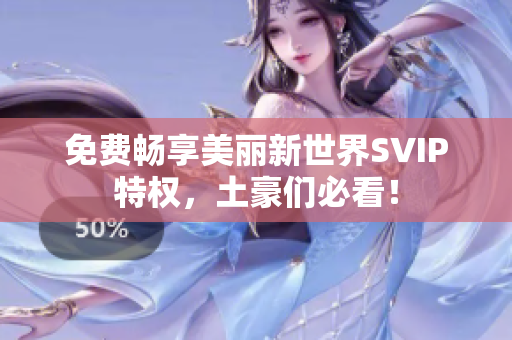 免费畅享美丽新世界SVIP特权，土豪们必看！