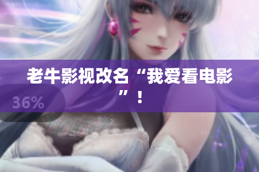 老牛影视改名“我爱看电影”！