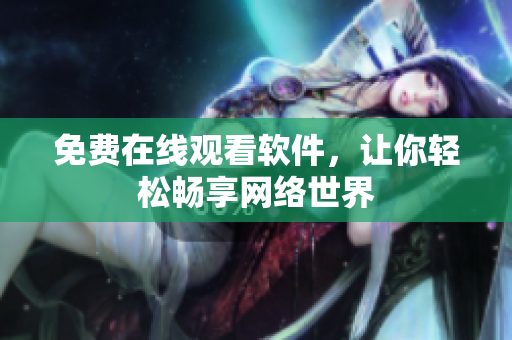 免费在线观看软件，让你轻松畅享网络世界