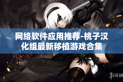 网络软件应用推荐-桃子汉化组最新移植游戏合集